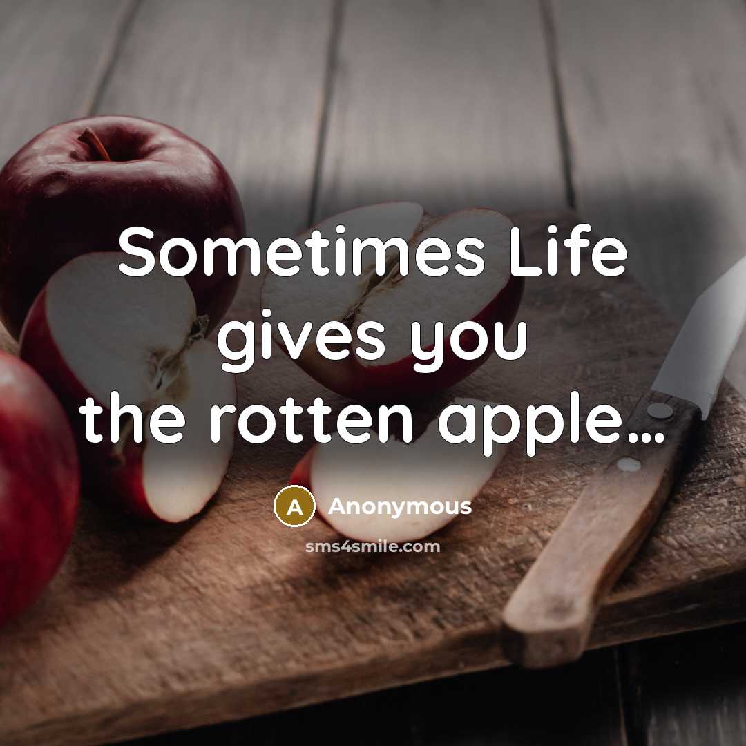 “Sometimes Life gives you the rotten apple....…” quote by Anonymous