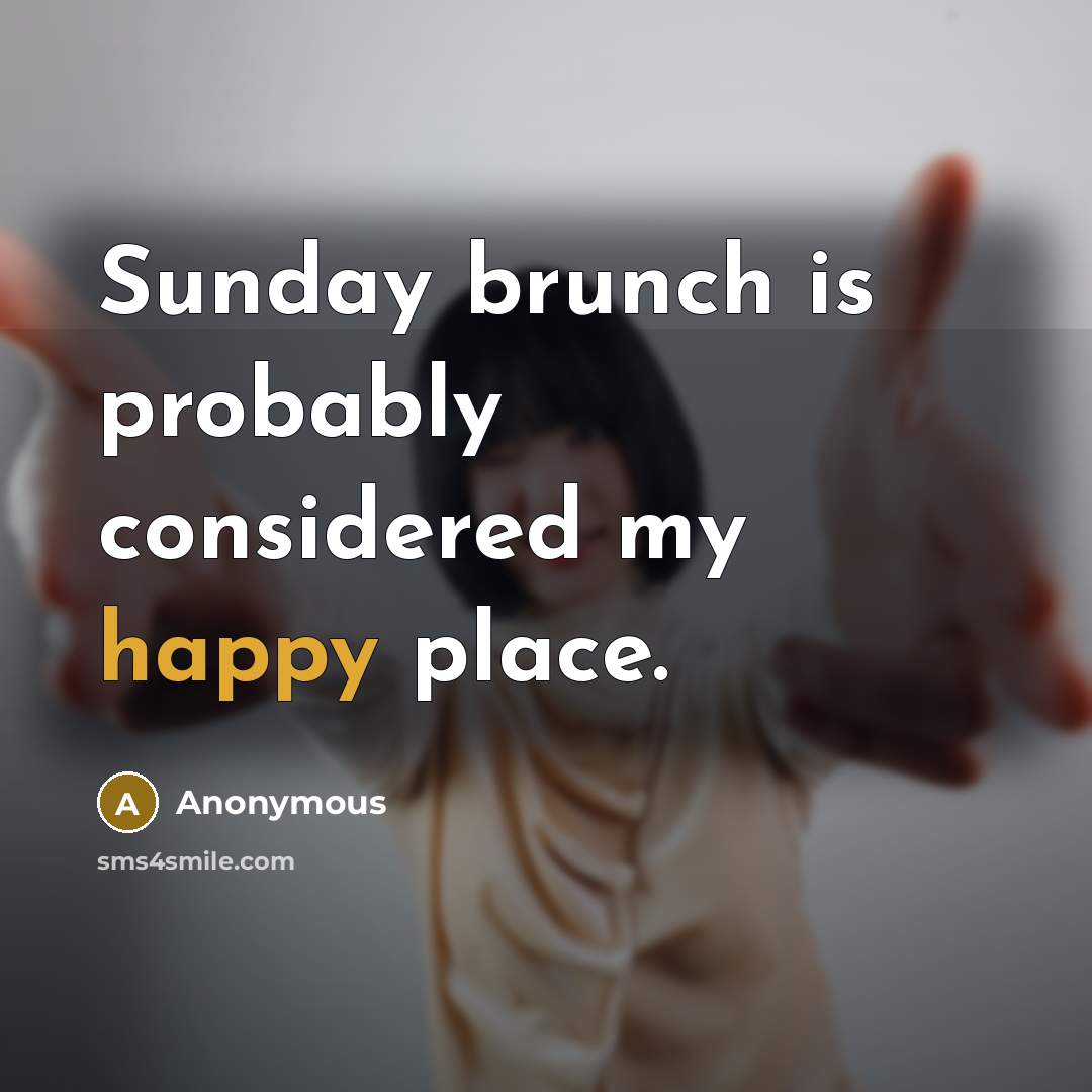 “Sunday brunch is probably considered my happy place.” quote by Anonymous