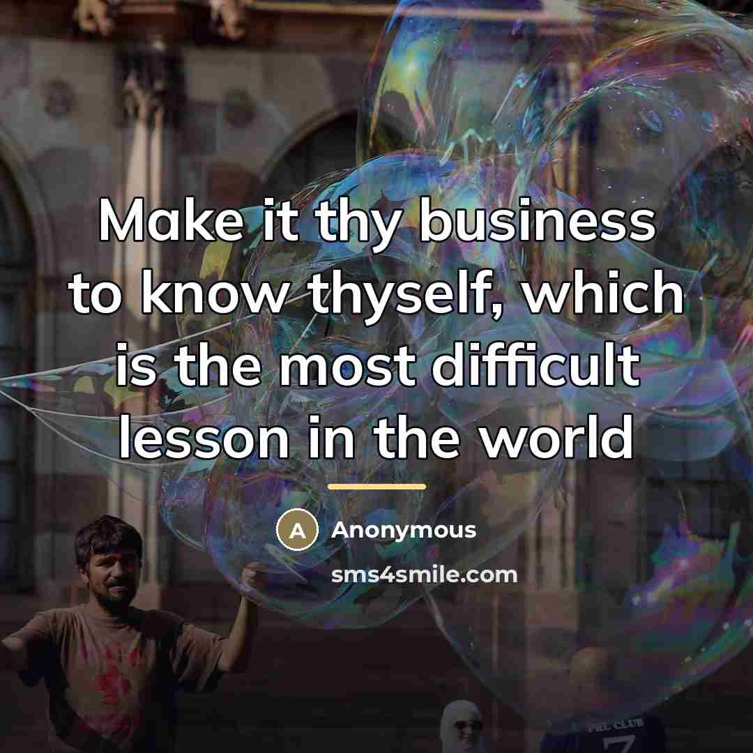 “Make it thy business to know thyself, which is the…” quote by Anonymous