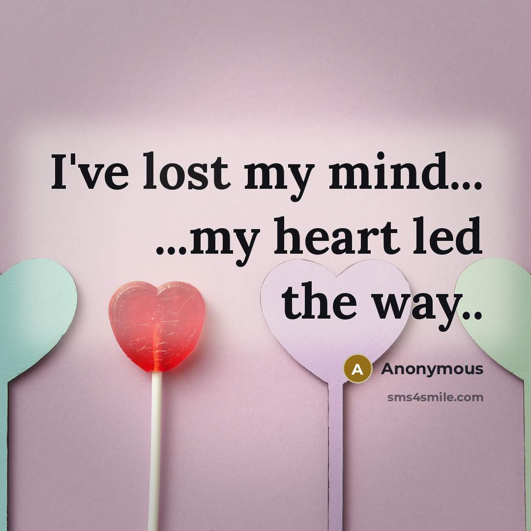 “I've lost my mind... ...my heart led the way..…” quote by Anonymous