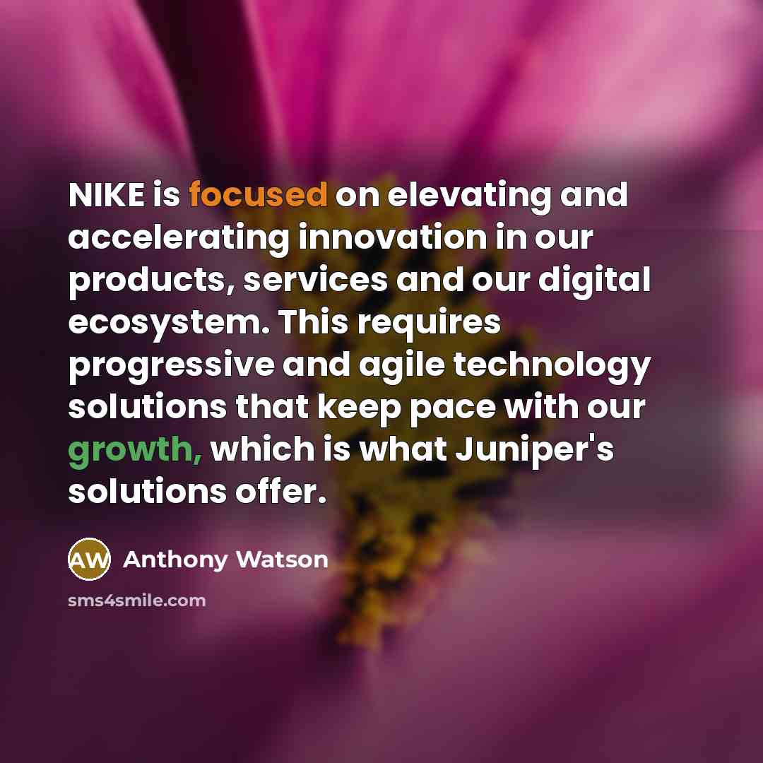 “NIKE is focused on elevating and accelerating innovation in our products, services and our digital ecosystem. This requires progressive and agile technology solutions that keep pace with our growth, which is what Juniper's solutions offer.” quote by Anthony Watson