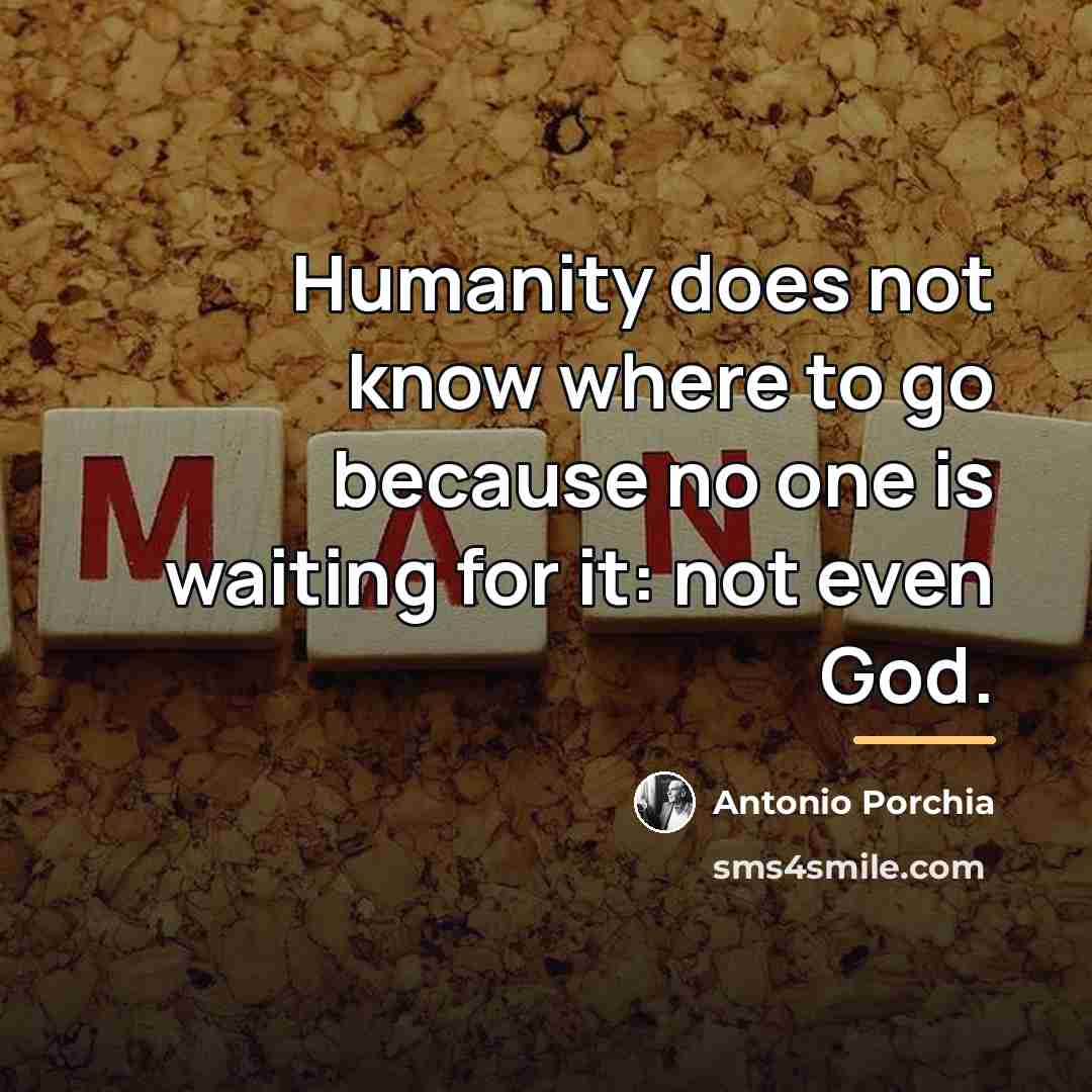 “Humanity does not know where to go because no one…” quote by Antonio Porchia