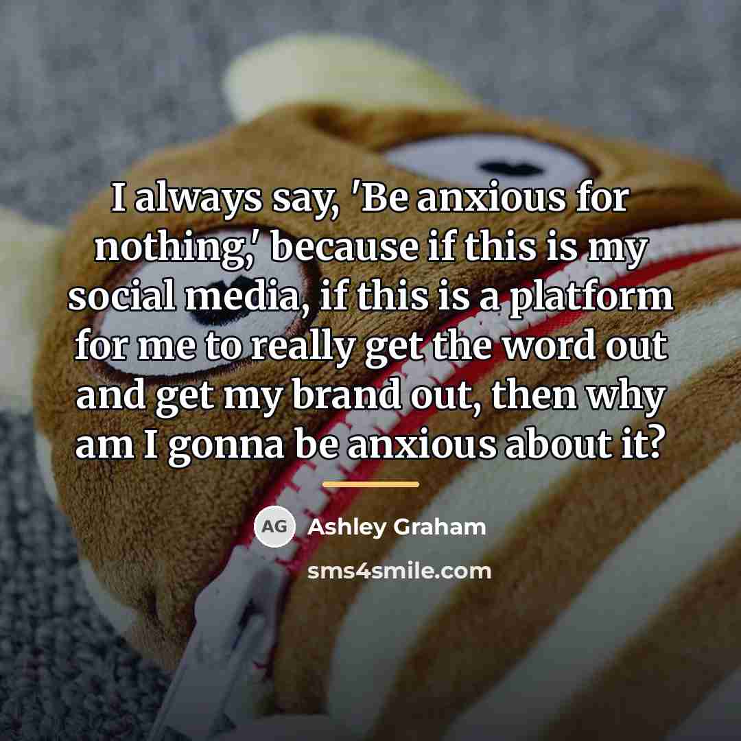 “I always say, 'Be anxious for nothing,' because if this…” quote by Ashley Graham
