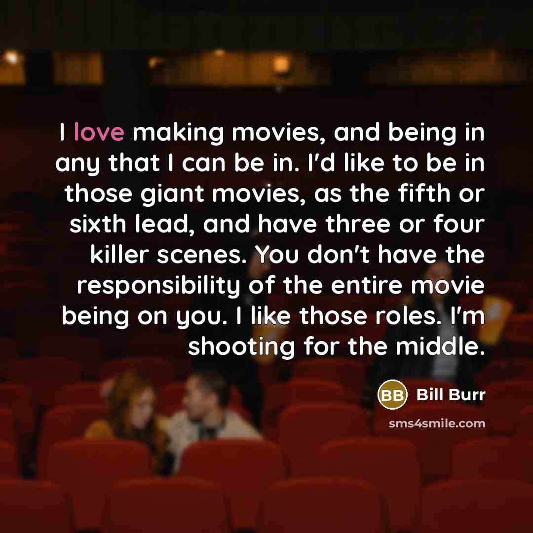 “I love making movies, and being in any that I…” quote by Bill Burr