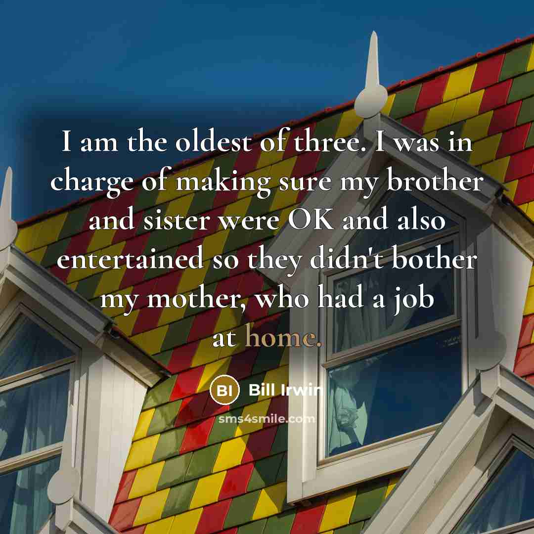 “I am the oldest of three. I was in charge…” quote by Bill Irwin