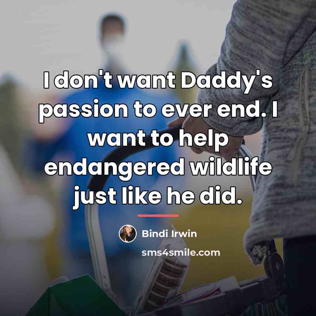 “I don't want Daddy's passion to ever end. I want…” quote by Bindi Irwin