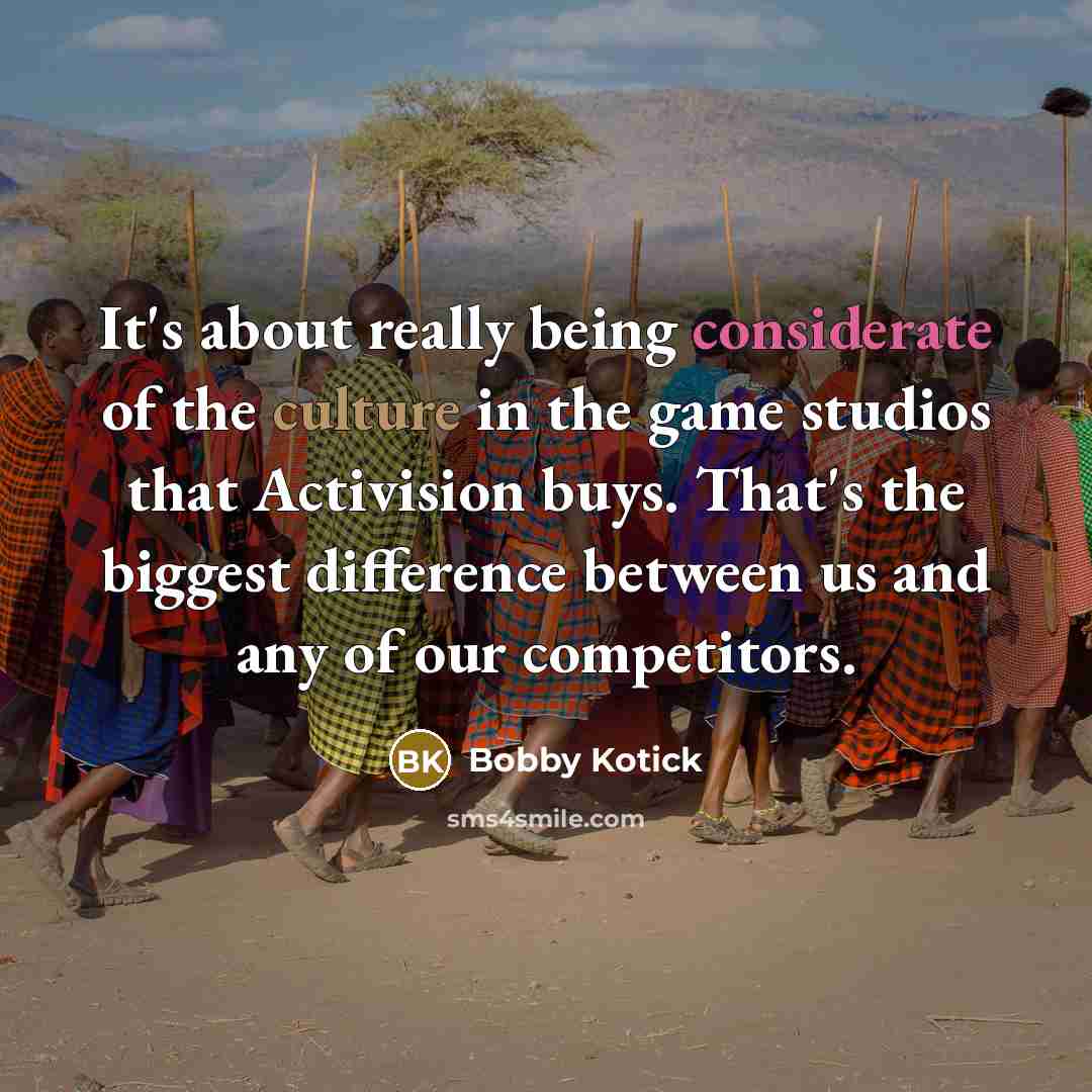 “It's about really being considerate of the culture in the…” quote by Bobby Kotick