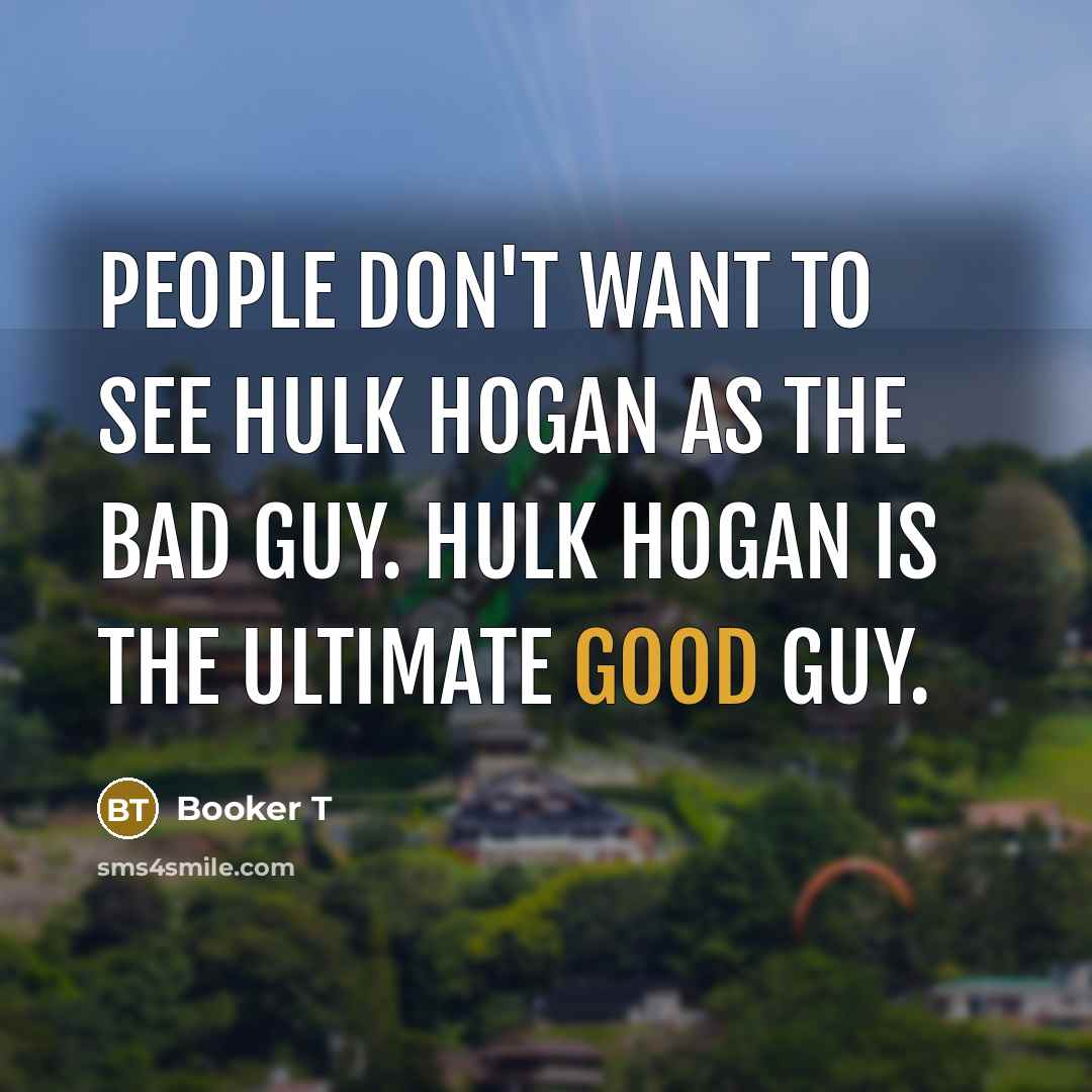 “People don't want to see Hulk Hogan as the bad…” quote by Booker T