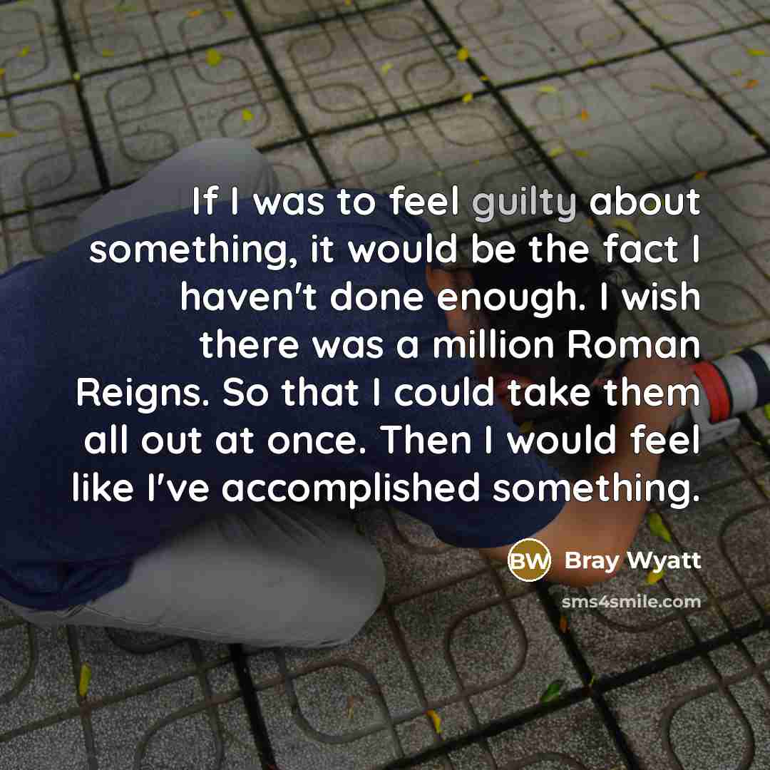 “If I was to feel guilty about something, it would…” quote by Bray Wyatt