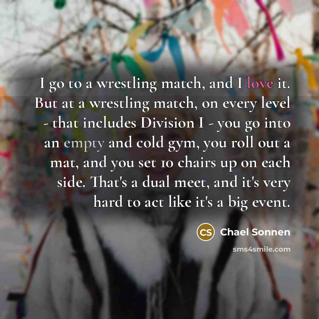 “I go to a wrestling match, and I love it.…” quote by Chael Sonnen