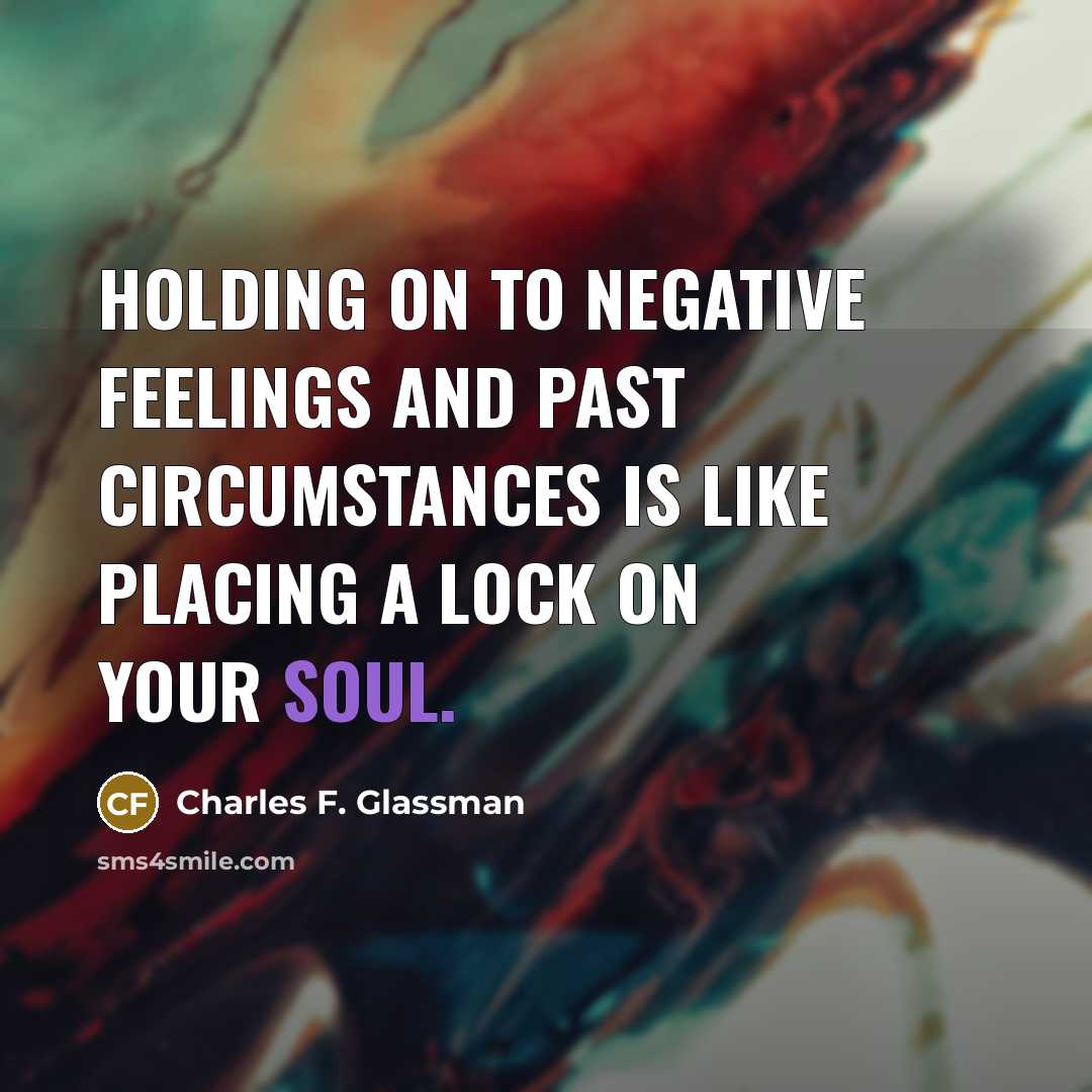 “Holding on to negative feelings and past circumstances is like placing a lock on your soul.” quote by Charles F. Glassman