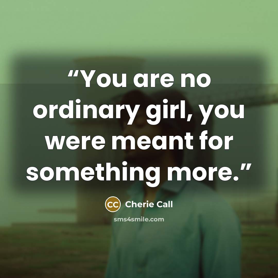 “You are no ordinary girl, you were meant for something more.” quote by Cherie Call