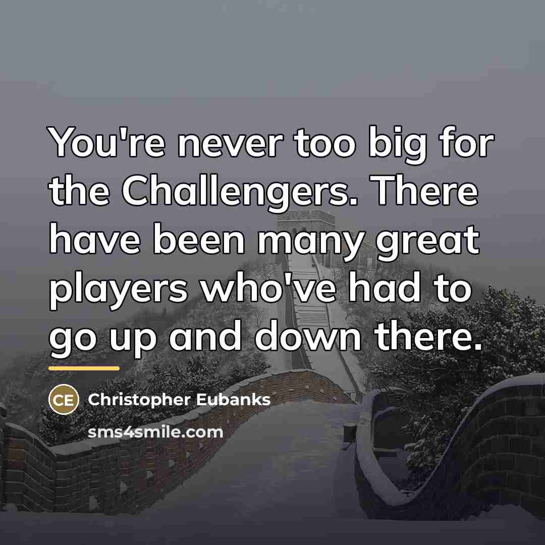 “You're never too big for the Challengers. There have been…” quote by Christopher Eubanks