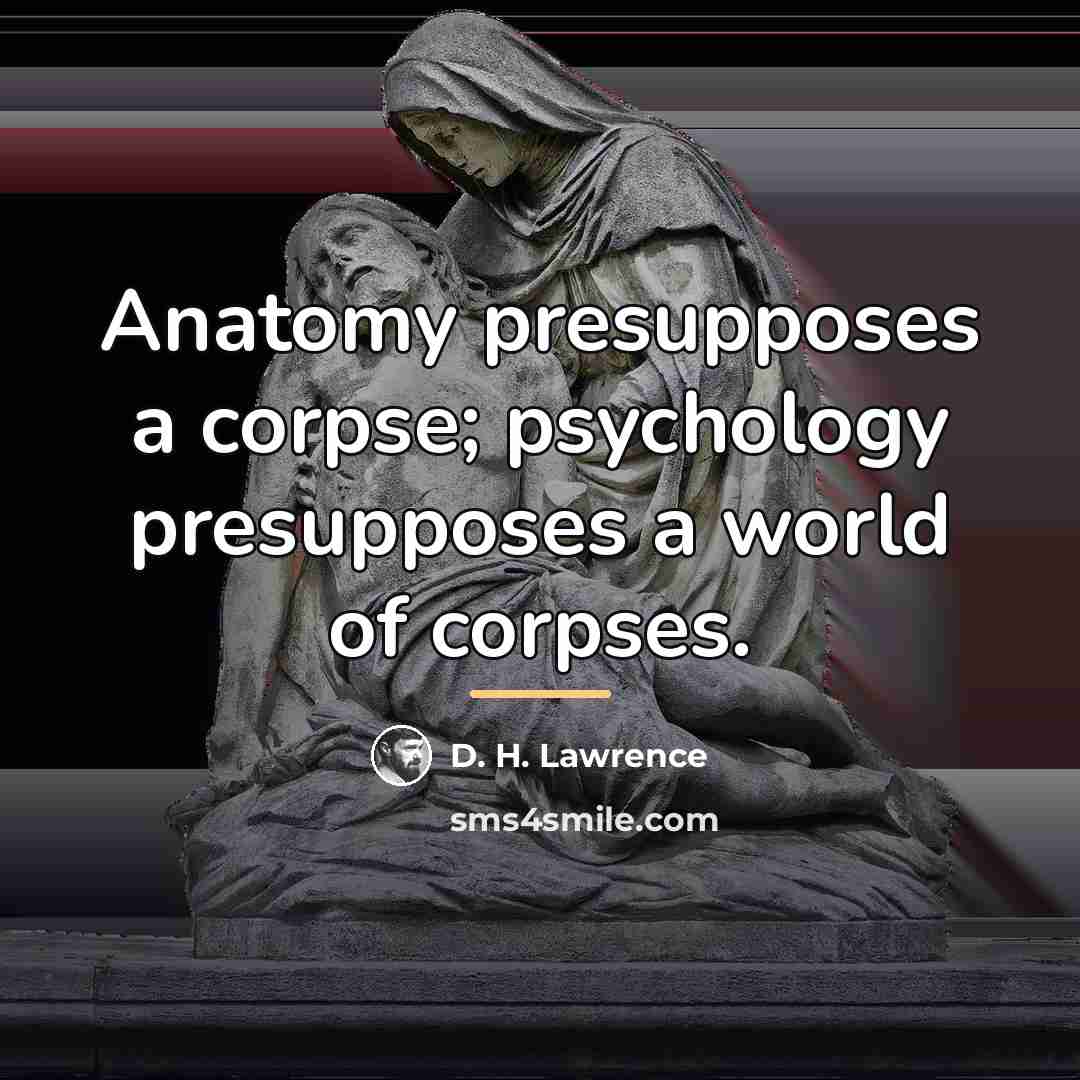 “Anatomy presupposes a corpse; psychology presupposes a world of corpses.…” quote by D. H. Lawrence