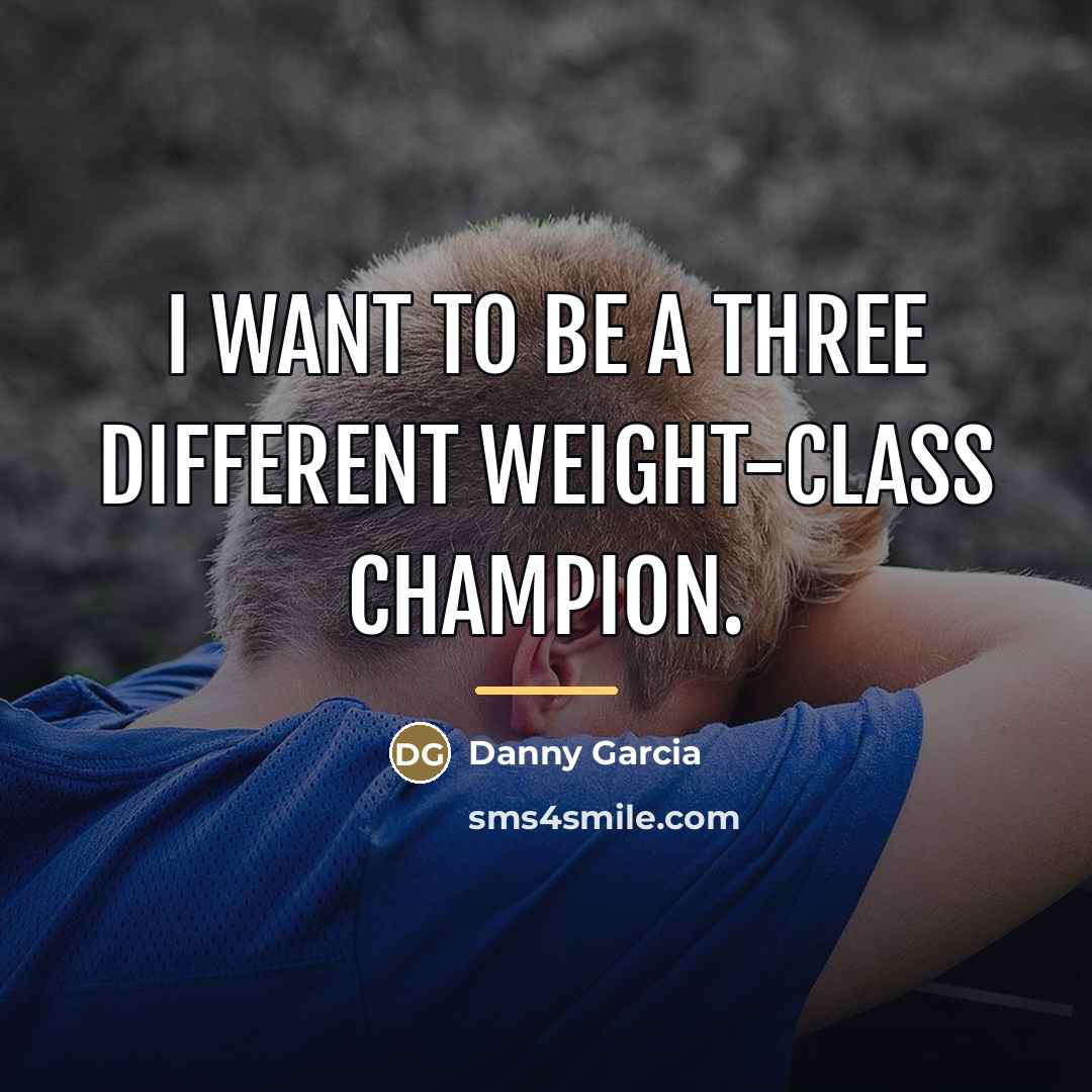 “I want to be a three different weight-class champion.…” quote by Danny Garcia