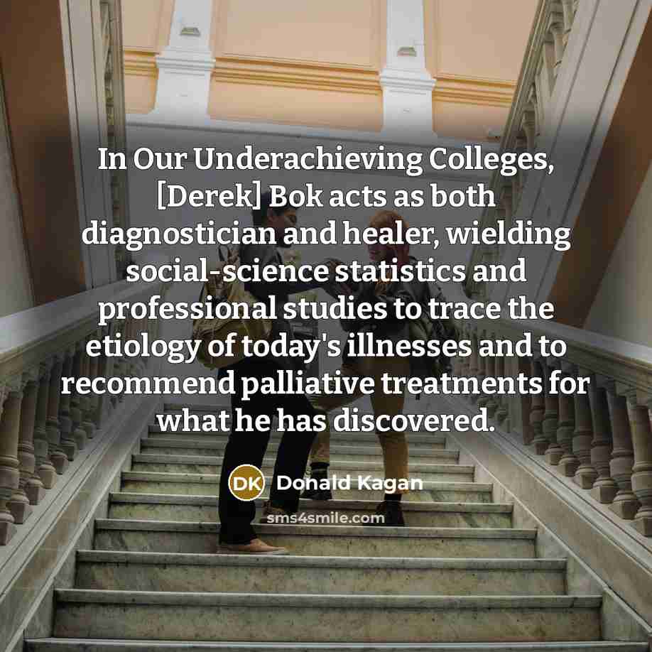 “In Our Underachieving Colleges, [Derek] Bok acts as both diagnostician…” quote by Donald Kagan