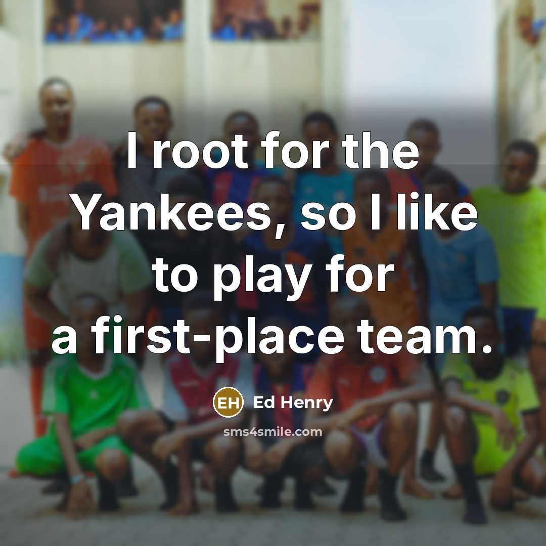 “I root for the Yankees, so I like to play…” quote by Ed Henry