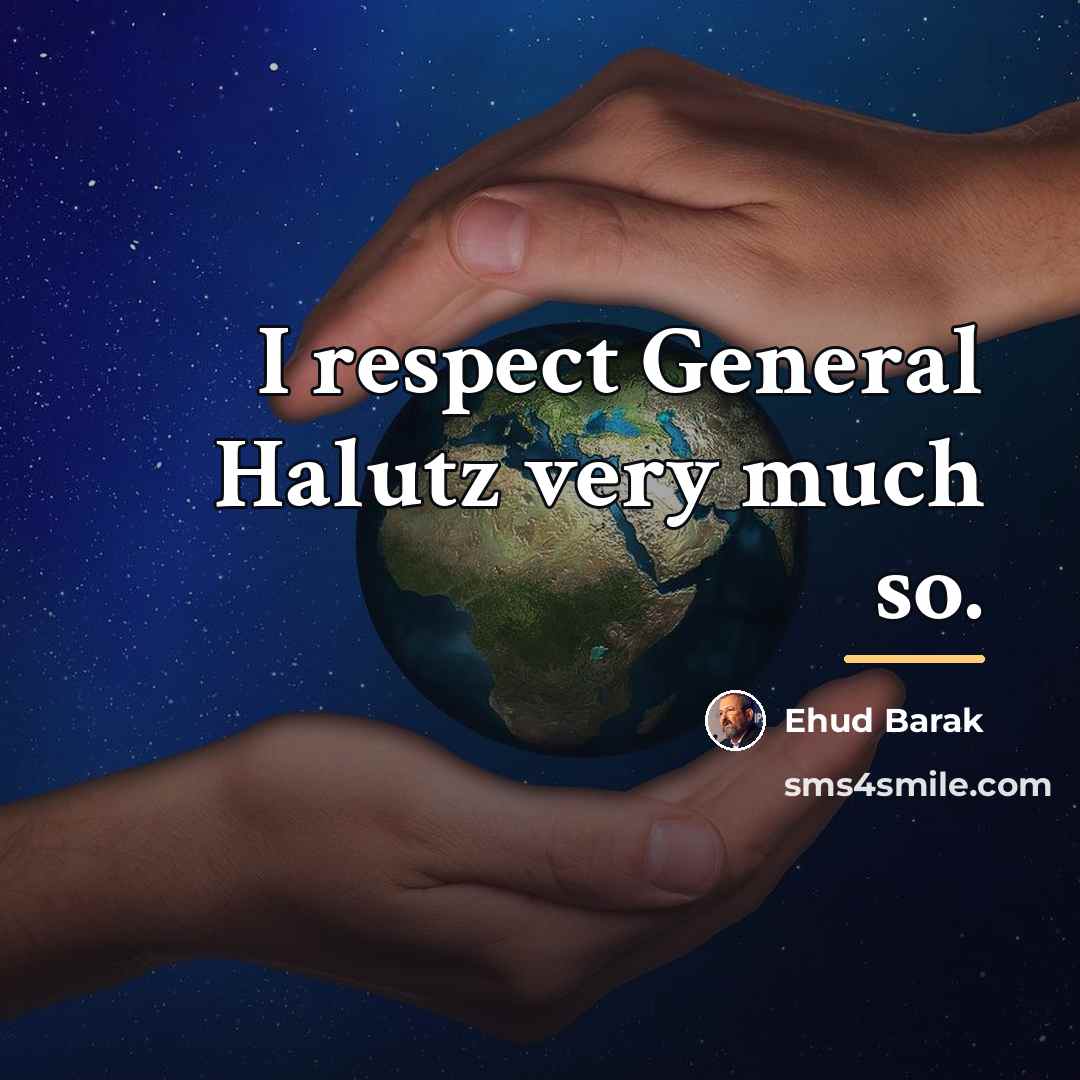 “I respect General Halutz very much so.…” quote by Ehud Barak