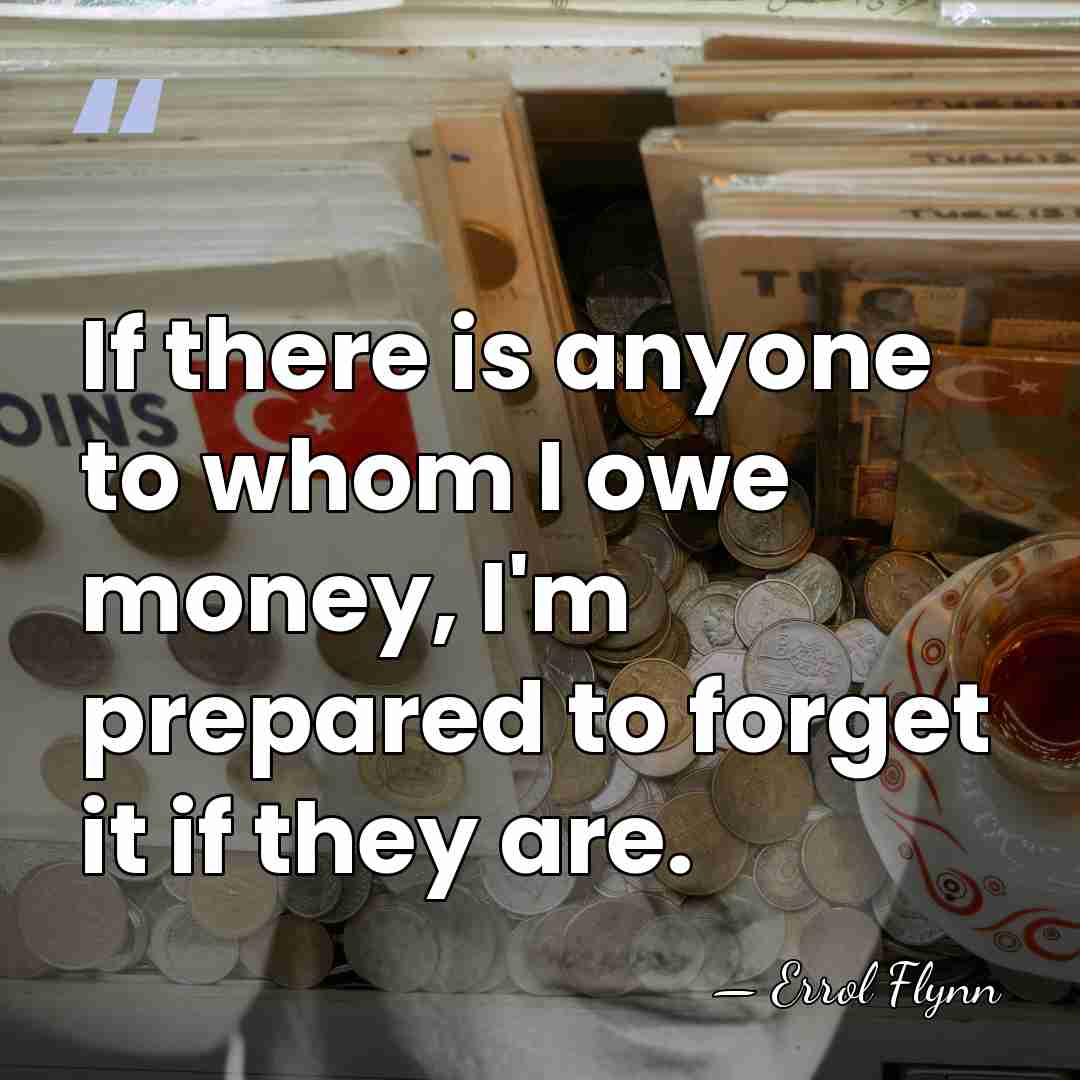 If there is anyone to whom I owe money, I'm prepared to&hellip; - Errol Flynn