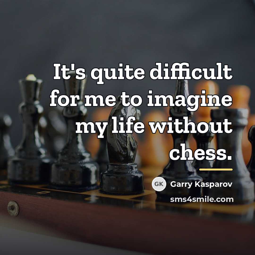 “It's quite difficult for me to imagine my life without…” quote by Garry Kasparov
