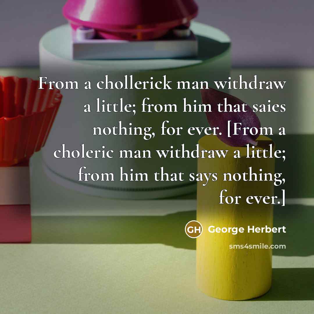 “From a chollerick man withdraw a little; from him that…” quote by George Herbert