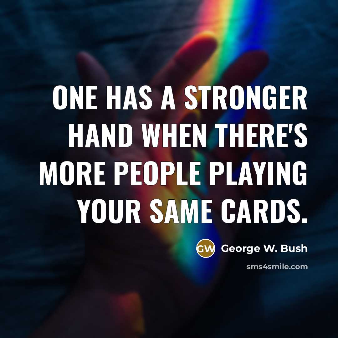 “One has a stronger hand when there's more people playing…” quote by George W. Bush