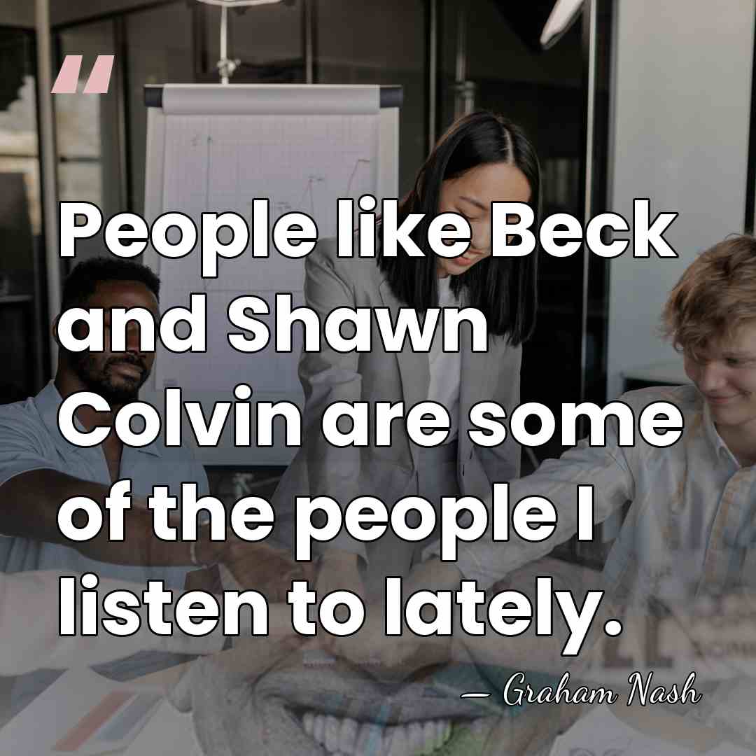 People like Beck and Shawn Colvin are some of the people I&hellip; - Graham Nash