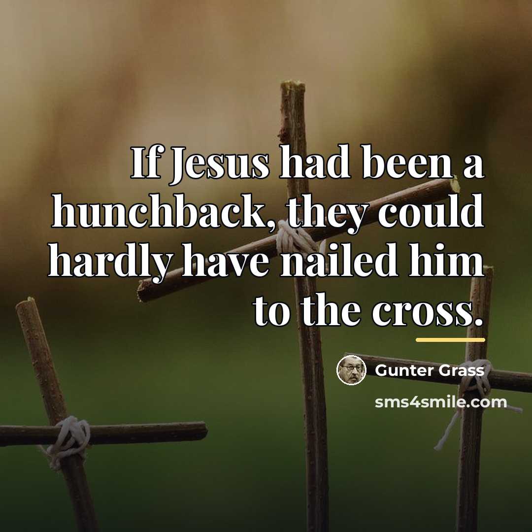 “If Jesus had been a hunchback, they could hardly have…” quote by Gunter Grass