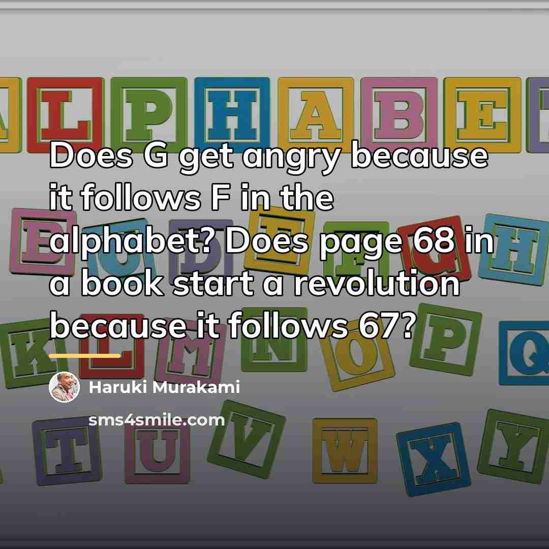“Does G get angry because it follows F in the…” quote by Haruki Murakami