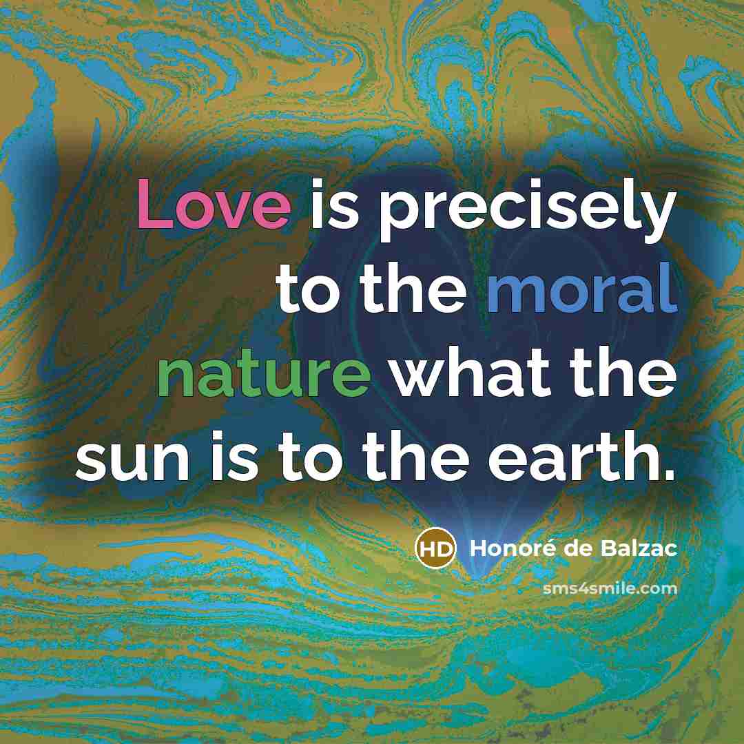 “Love is precisely to the moral nature what the sun…” quote by Honore de Balzac