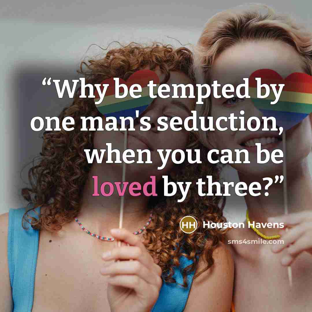 “Why be tempted by one man's seduction, when you can be loved by three?” quote by Houston Havens