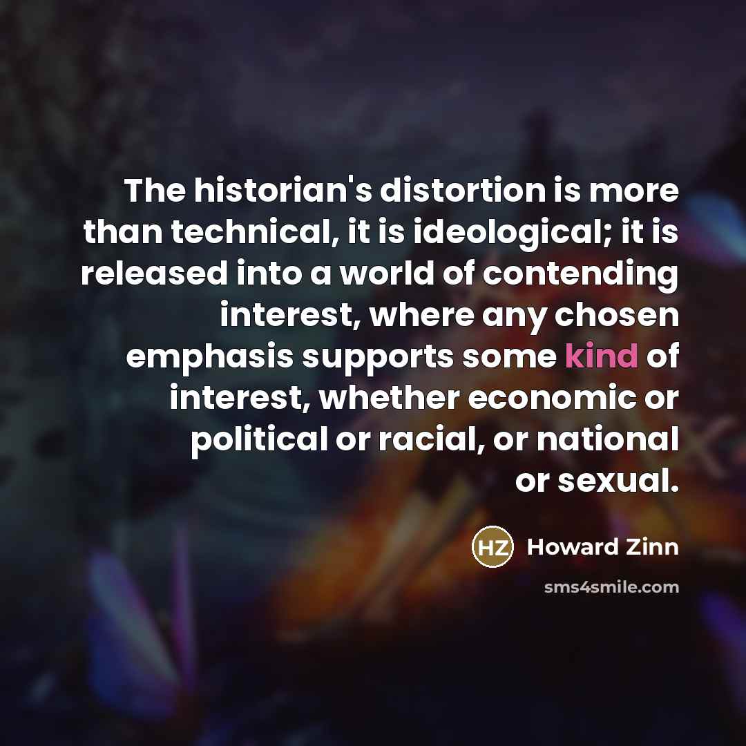 “The historian's distortion is more than technical, it is ideological;…” quote by Howard Zinn