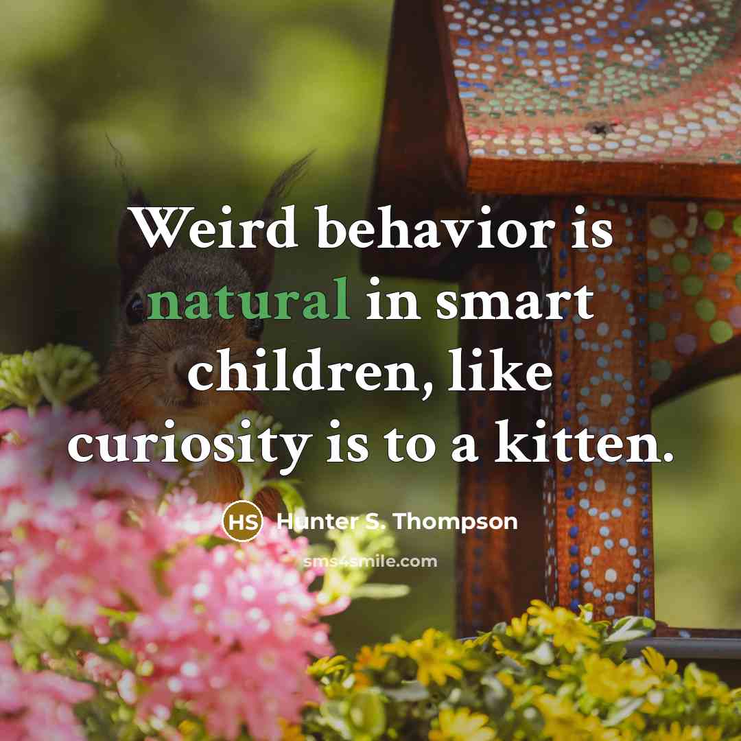 “Weird behavior is natural in smart children, like curiosity is…” quote by Hunter S. Thompson