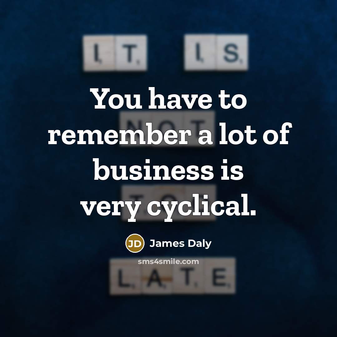 “You have to remember a lot of business is very…” quote by James Daly