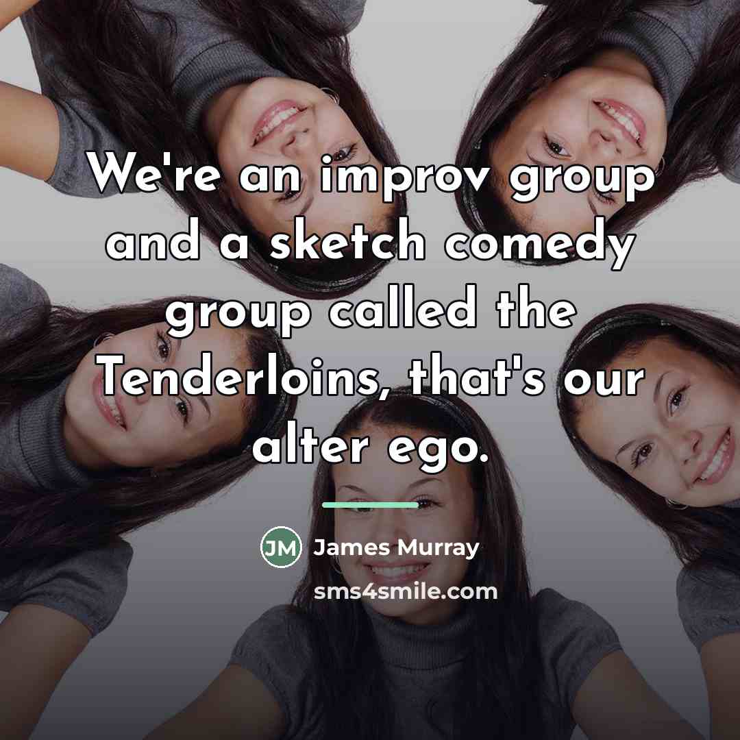 “We're an improv group and a sketch comedy group called…” quote by James Murray