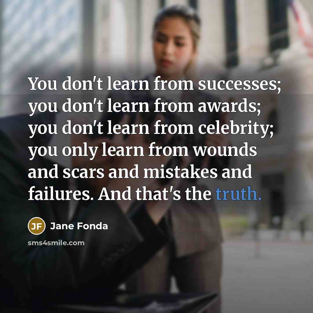 “You don't learn from successes; you don't learn from awards;…” quote by Jane Fonda