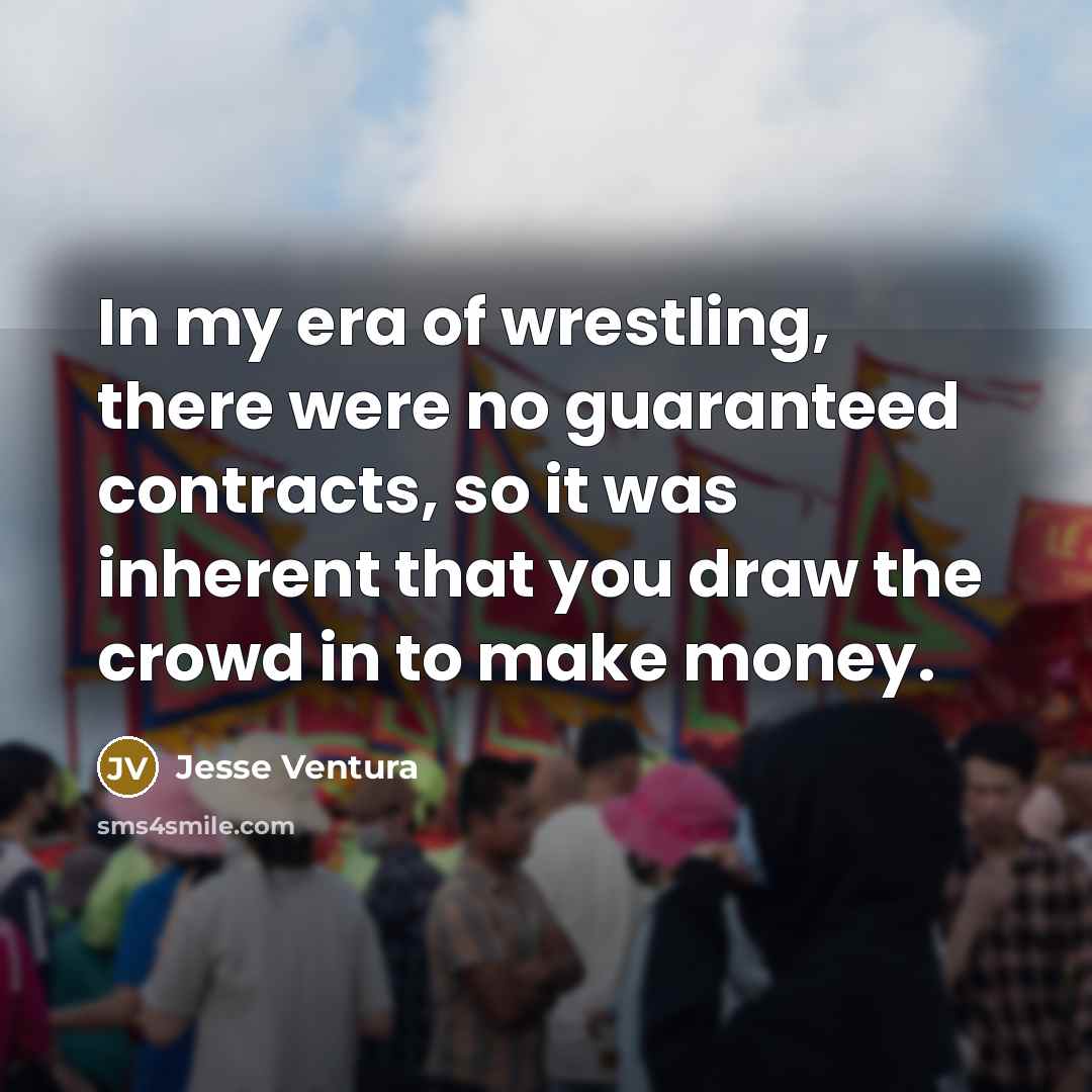 “In my era of wrestling, there were no guaranteed contracts,…” quote by Jesse Ventura