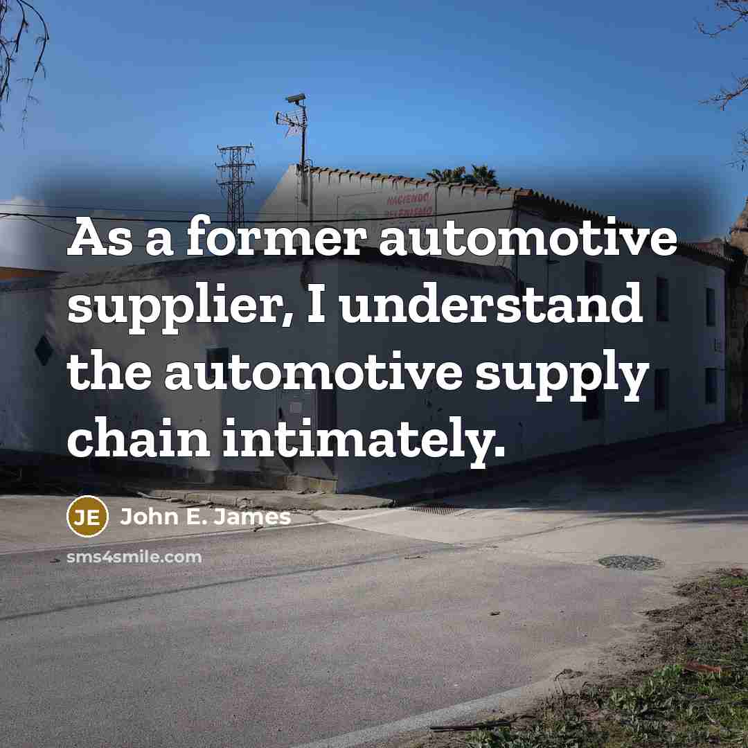 “As a former automotive supplier, I understand the automotive supply…” quote by John E. James