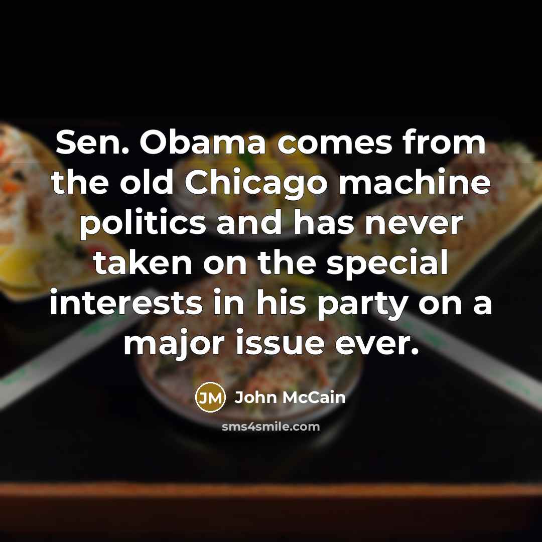 “Sen. Obama comes from the old Chicago machine politics and…” quote by John McCain