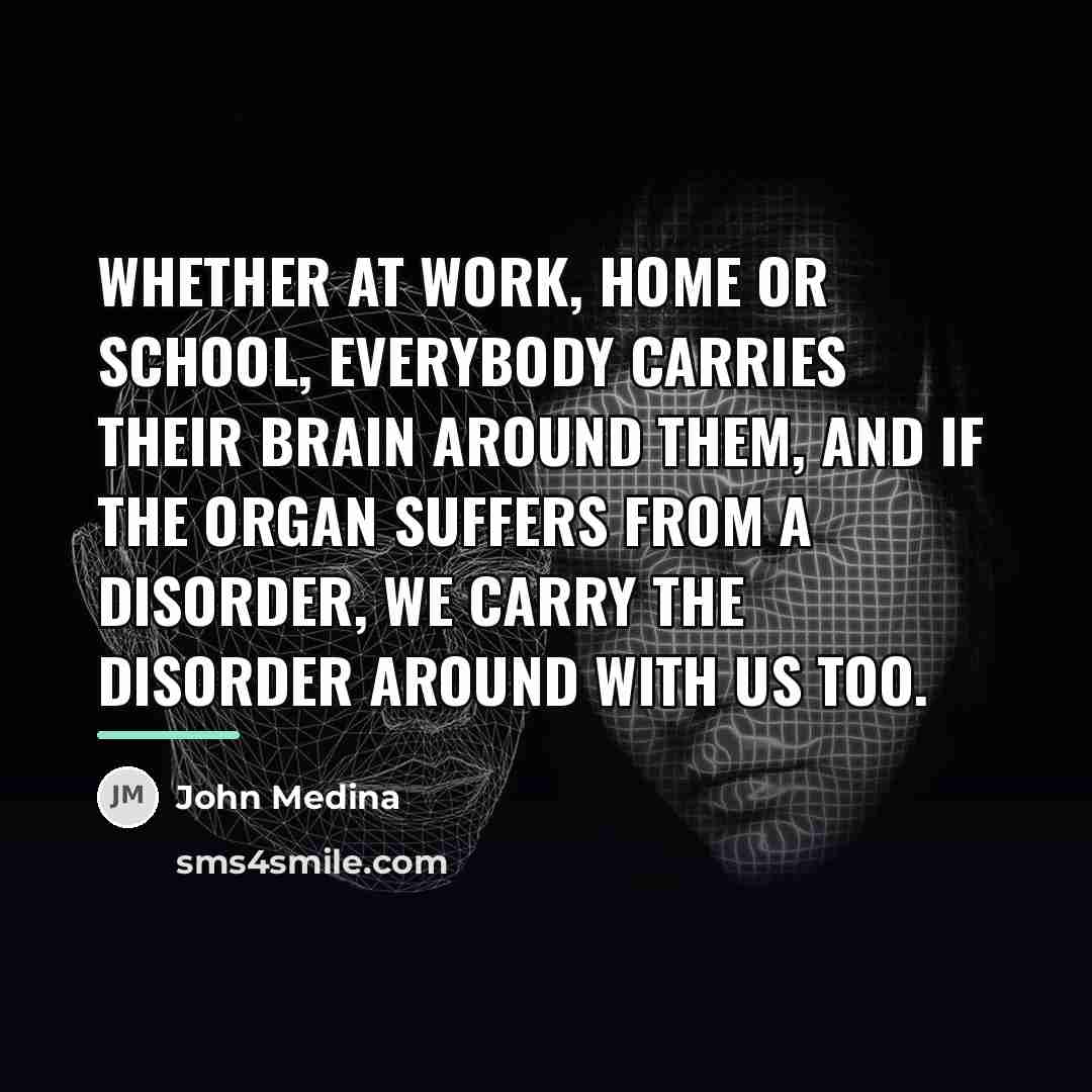 “Whether at work, home or school, everybody carries their brain…” quote by John Medina