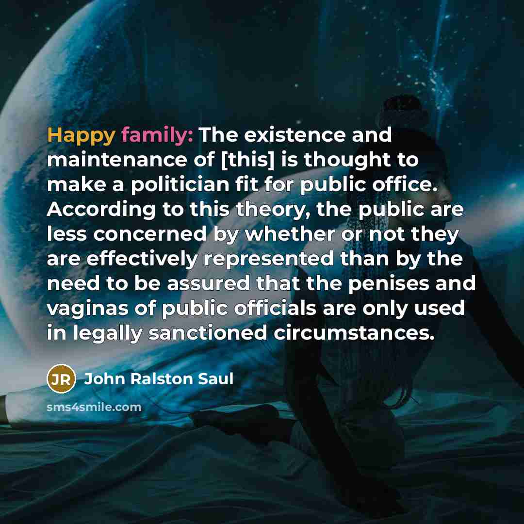 “Happy family: The existence and maintenance of [this] is thought…” quote by John Ralston Saul