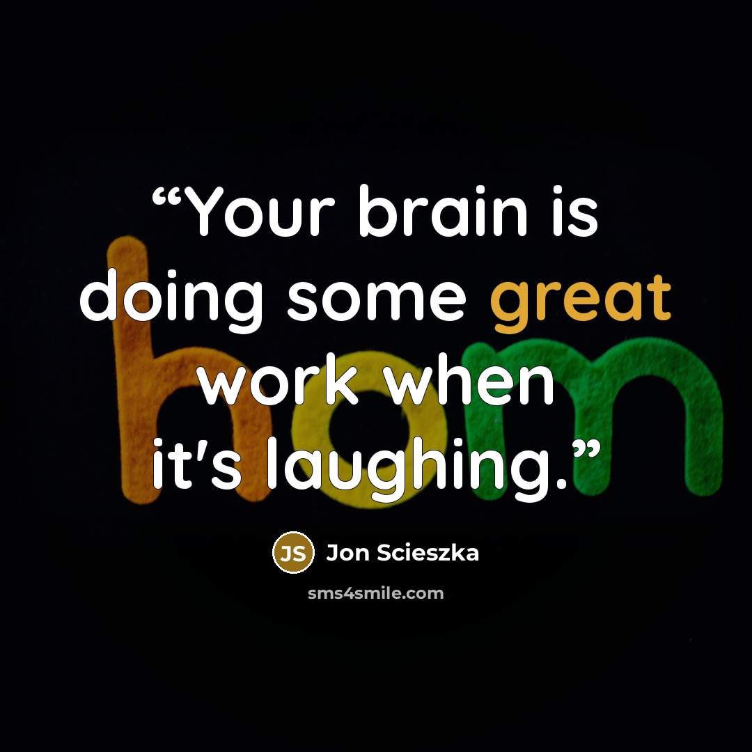 “Your brain is doing some great work when it's laughing.” quote by Jon Scieszka