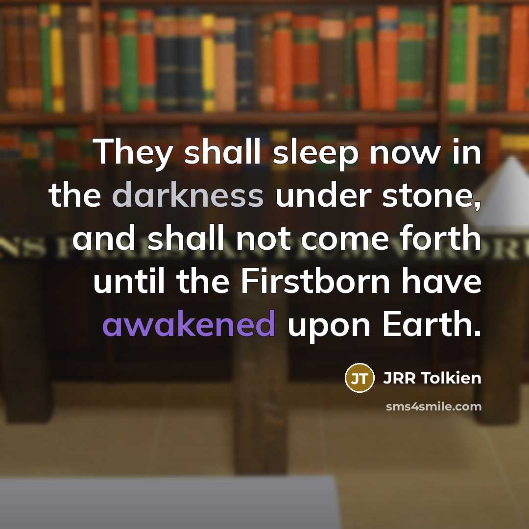“They shall sleep now in the darkness under stone, and…” quote by JRR Tolkien