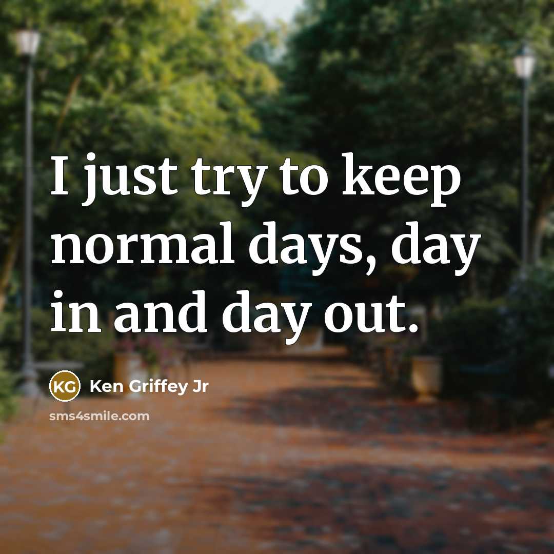 “I just try to keep normal days, day in and…” quote by Ken Griffey Jr