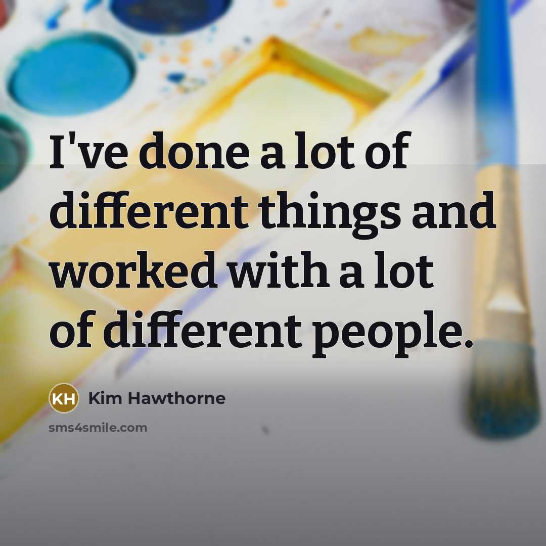“I've done a lot of different things and worked with…” quote by Kim Hawthorne