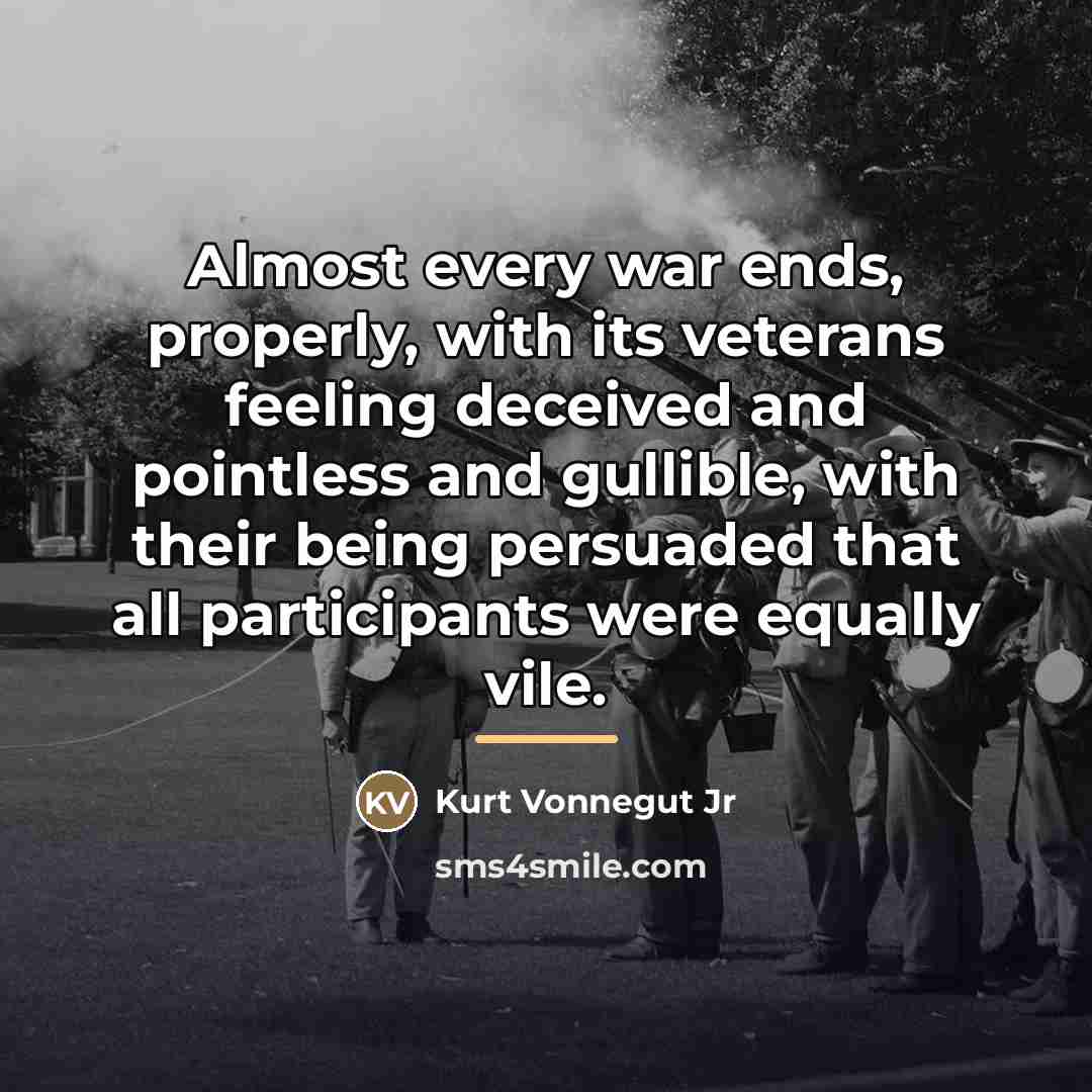 “Almost every war ends, properly, with its veterans feeling deceived…” quote by Kurt Vonnegut Jr