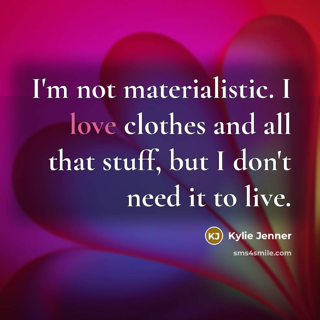 “I'm not materialistic. I love clothes and all that stuff,…” quote by Kylie Jenner
