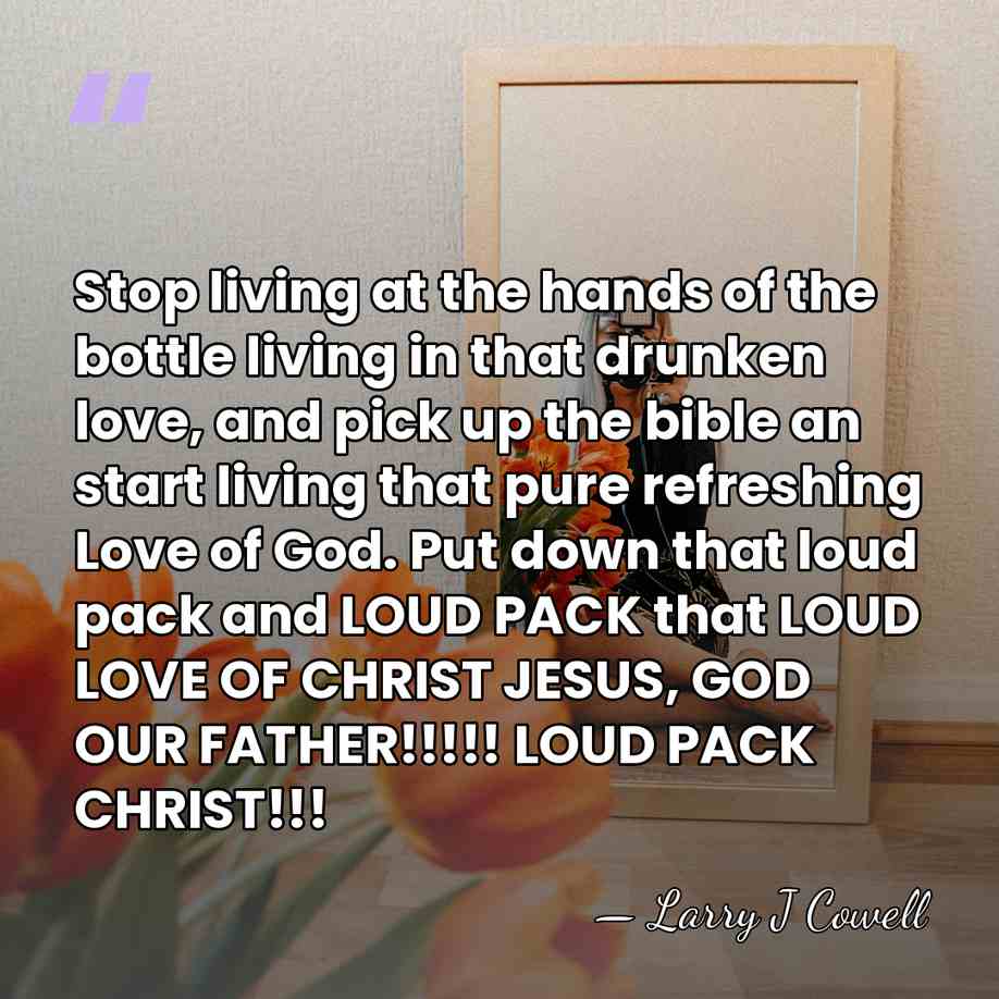 Stop living at the hands of the bottle living in that drunken&hellip; - Larry J Cowell