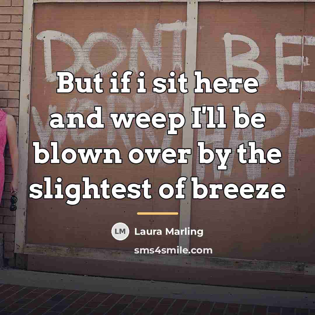 “But if i sit here and weep I'll be blown…” quote by Laura Marling