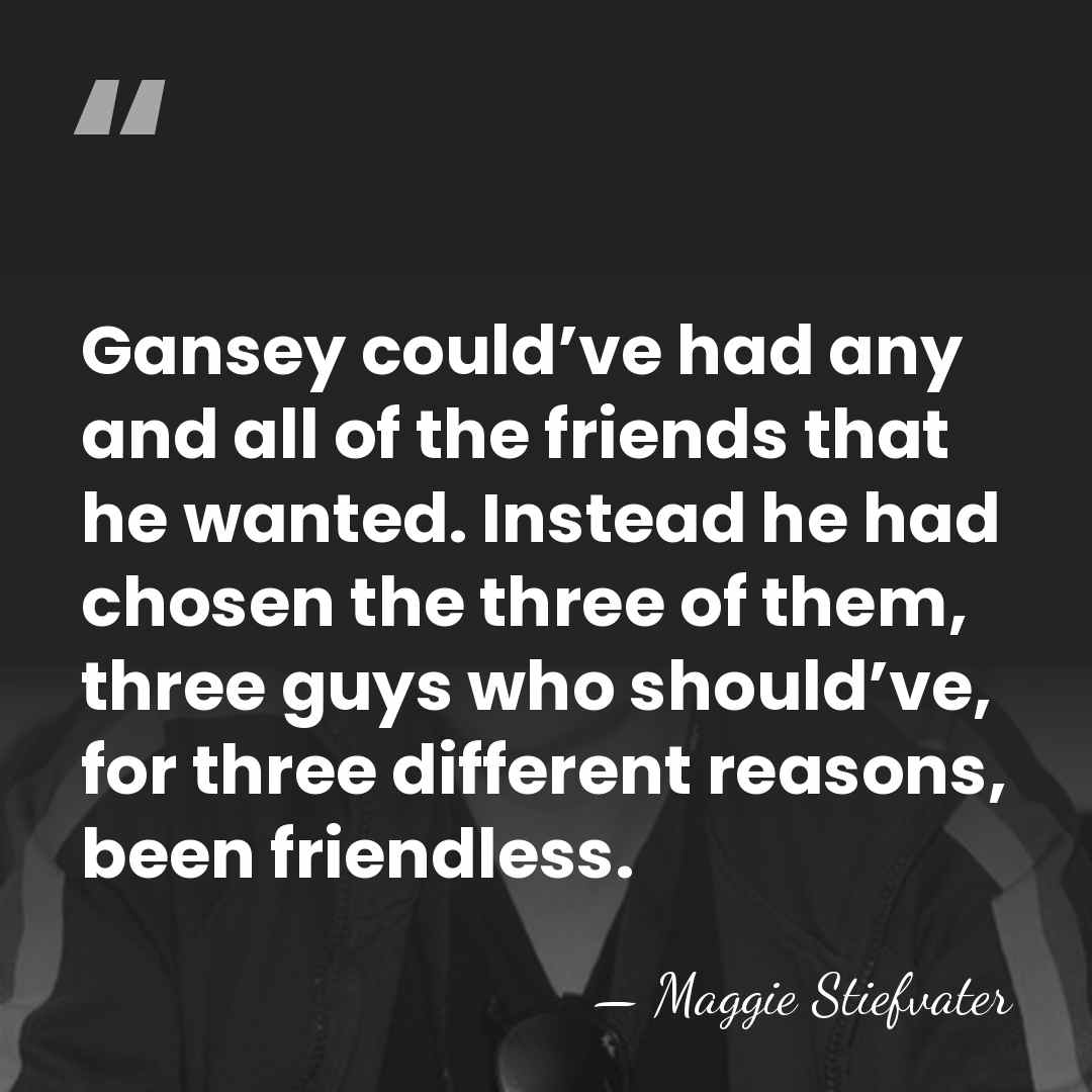 Gansey could’ve had any and all of the friends that he wanted.&hellip; - Maggie Stiefvater